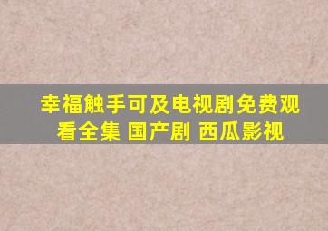 幸福触手可及电视剧免费观看全集 国产剧 西瓜影视